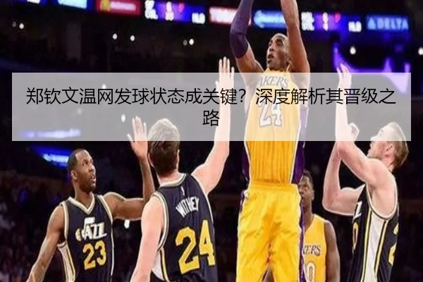 郑钦文温网发球状态成关键？深度解析其晋级之路